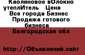 Каолиновое вОлокно утеплИтель › Цена ­ 100 - Все города Бизнес » Продажа готового бизнеса   . Белгородская обл.